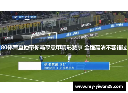 80体育直播带你畅享意甲精彩赛事 全程高清不容错过