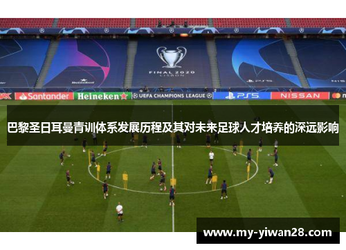 巴黎圣日耳曼青训体系发展历程及其对未来足球人才培养的深远影响