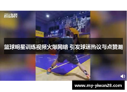 篮球明星训练视频火爆网络 引发球迷热议与点赞潮