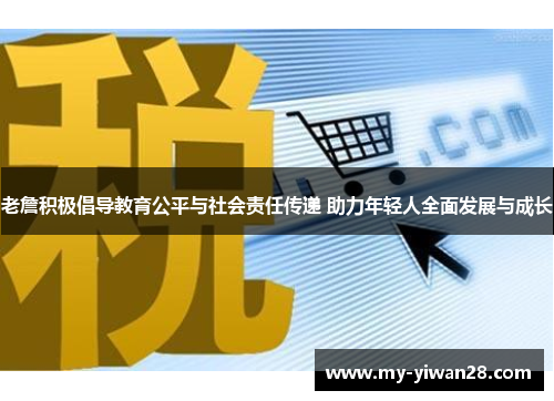 老詹积极倡导教育公平与社会责任传递 助力年轻人全面发展与成长