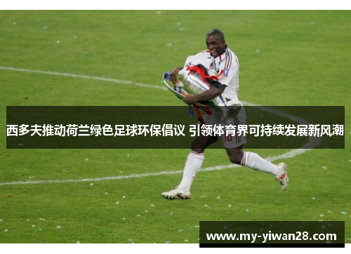 西多夫推动荷兰绿色足球环保倡议 引领体育界可持续发展新风潮