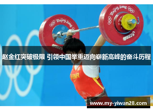 赵金红突破极限 引领中国举重迈向崭新高峰的奋斗历程