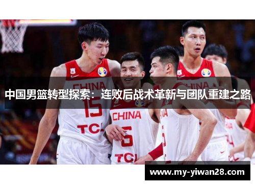 中国男篮转型探索：连败后战术革新与团队重建之路