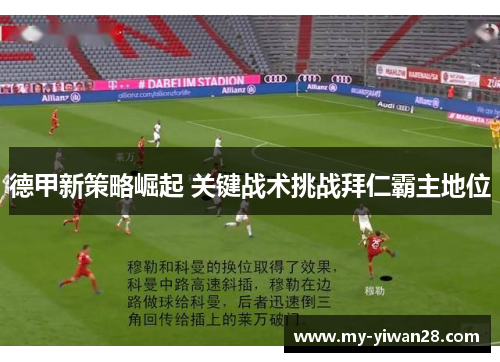 德甲新策略崛起 关键战术挑战拜仁霸主地位