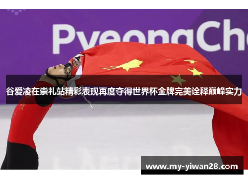 谷爱凌在崇礼站精彩表现再度夺得世界杯金牌完美诠释巅峰实力