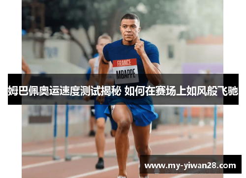 姆巴佩奥运速度测试揭秘 如何在赛场上如风般飞驰