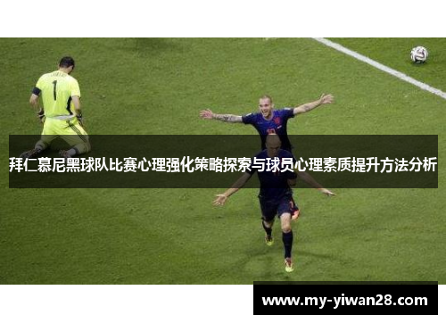 拜仁慕尼黑球队比赛心理强化策略探索与球员心理素质提升方法分析