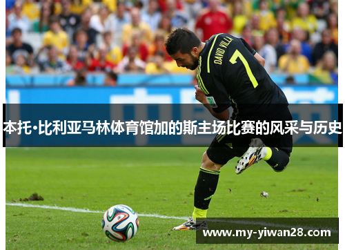 本托·比利亚马林体育馆加的斯主场比赛的风采与历史