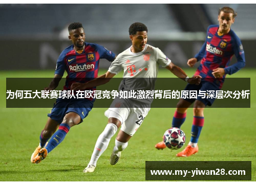 为何五大联赛球队在欧冠竞争如此激烈背后的原因与深层次分析