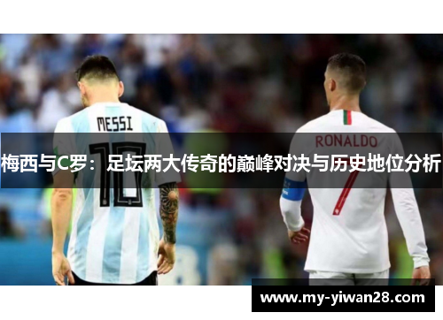 梅西与C罗：足坛两大传奇的巅峰对决与历史地位分析