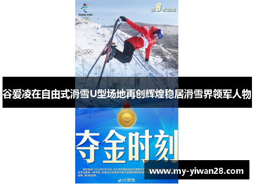 谷爱凌在自由式滑雪U型场地再创辉煌稳居滑雪界领军人物