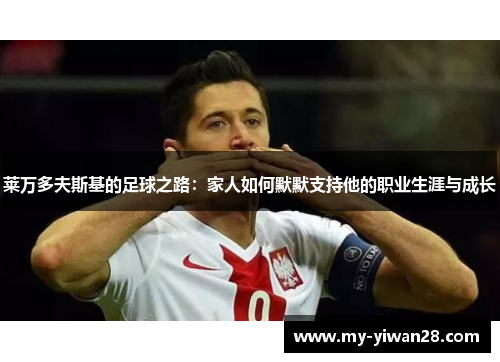 莱万多夫斯基的足球之路：家人如何默默支持他的职业生涯与成长