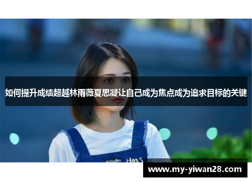 如何提升成绩超越林雨薇夏思凝让自己成为焦点成为追求目标的关键