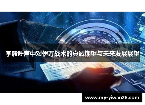 李毅呼声中对伊万战术的真诚期望与未来发展展望