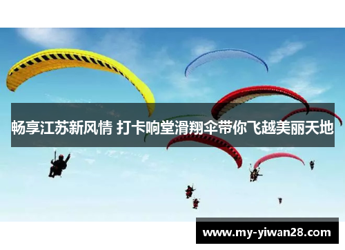 畅享江苏新风情 打卡响堂滑翔伞带你飞越美丽天地