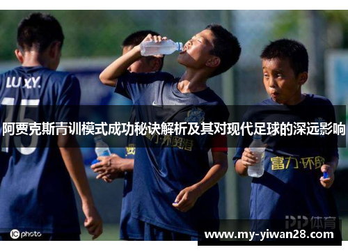 阿贾克斯青训模式成功秘诀解析及其对现代足球的深远影响