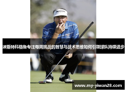 波斯特科格鲁专注每周挑战的智慧与战术思维如何引领球队持续进步