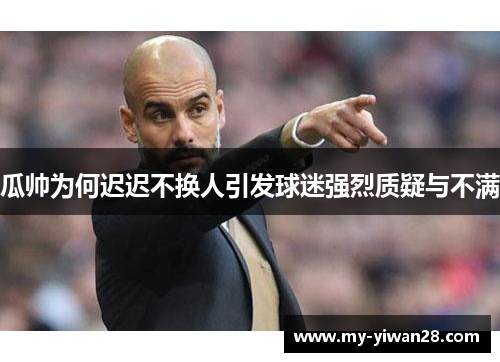 瓜帅为何迟迟不换人引发球迷强烈质疑与不满