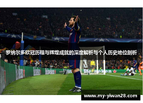 罗纳尔多欧冠历程与辉煌成就的深度解析与个人历史地位剖析