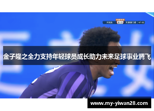 金子隆之全力支持年轻球员成长助力未来足球事业腾飞