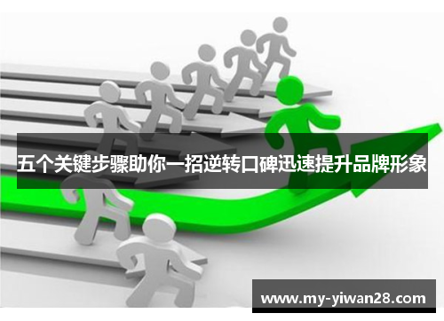 五个关键步骤助你一招逆转口碑迅速提升品牌形象