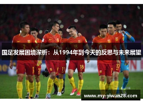 国足发展困境深析：从1994年到今天的反思与未来展望