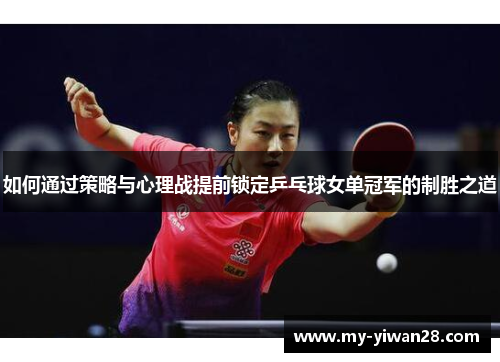 如何通过策略与心理战提前锁定乒乓球女单冠军的制胜之道