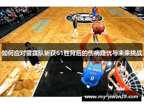 如何应对雷霆队斩获61胜背后的伤病隐忧与未来挑战