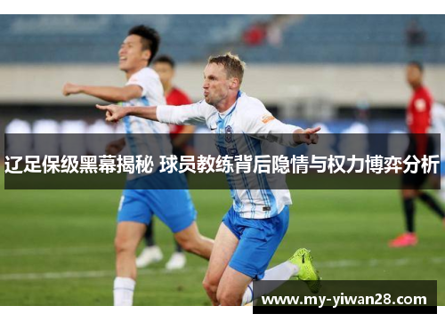 辽足保级黑幕揭秘 球员教练背后隐情与权力博弈分析