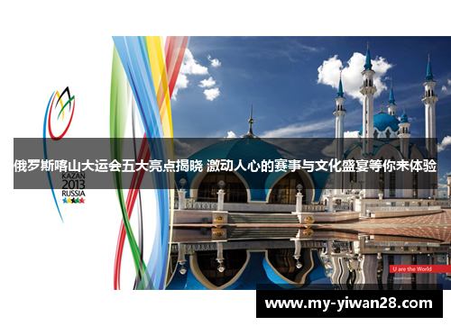 俄罗斯喀山大运会五大亮点揭晓 激动人心的赛事与文化盛宴等你来体验