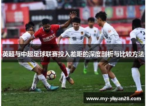 英超与中超足球联赛投入差距的深度剖析与比较方法