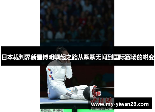 日本裁判界新星傅明崛起之路从默默无闻到国际赛场的蜕变