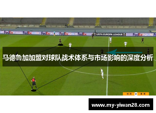 马德鲁加加盟对球队战术体系与市场影响的深度分析
