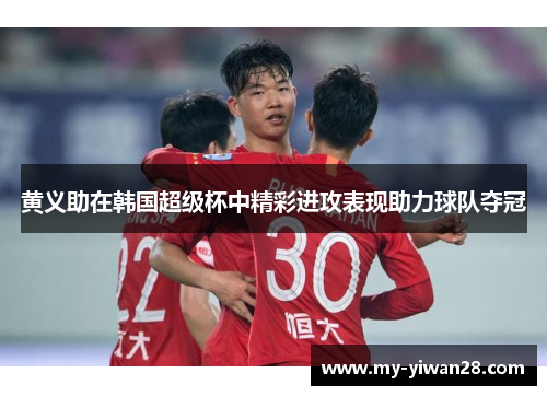 黄义助在韩国超级杯中精彩进攻表现助力球队夺冠
