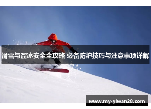滑雪与溜冰安全全攻略 必备防护技巧与注意事项详解