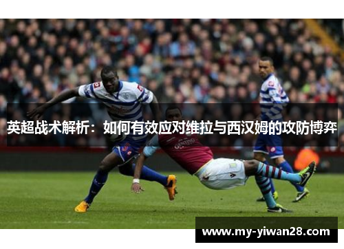 英超战术解析：如何有效应对维拉与西汉姆的攻防博弈