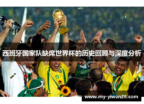 西班牙国家队缺席世界杯的历史回顾与深度分析