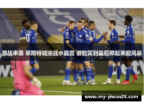 激战来袭 莱斯特城迎战水晶宫 谁能笑到最后掀起英超风暴