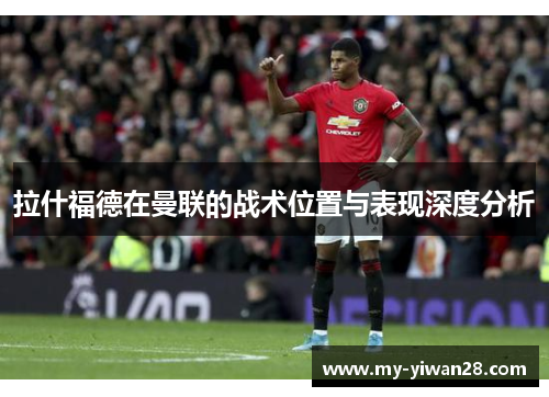 拉什福德在曼联的战术位置与表现深度分析