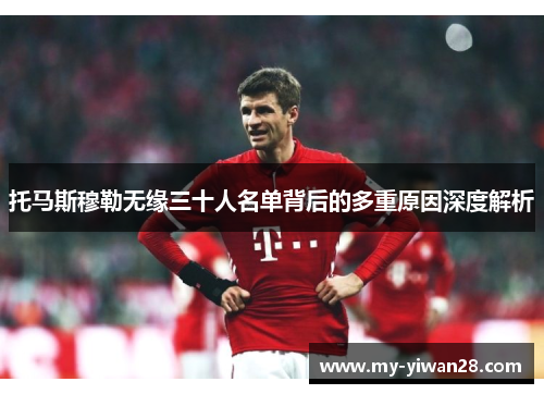 托马斯穆勒无缘三十人名单背后的多重原因深度解析