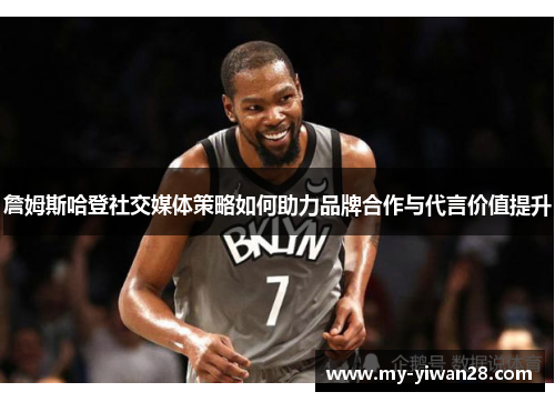 詹姆斯哈登社交媒体策略如何助力品牌合作与代言价值提升 詹姆斯哈登社交媒体策略如何助力品牌合作与代言价值提升