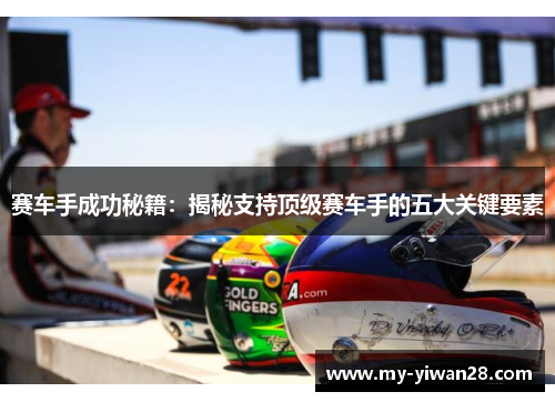 赛车手成功秘籍:揭秘支持顶级赛车手的五大关键要素 赛车手成功秘籍:揭秘支持顶级赛车手的五大关键要素