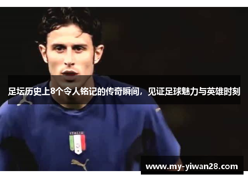 足坛历史上8个令人铭记的传奇瞬间，见证足球魅力与英雄时刻
