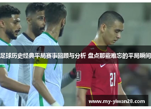 足球历史经典平局赛事回顾与分析 盘点那些难忘的平局瞬间