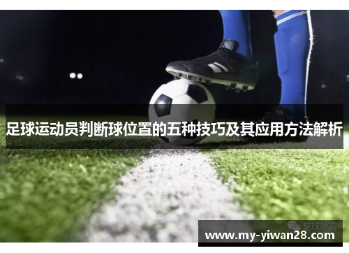 足球运动员判断球位置的五种技巧及其应用方法解析 足球运动员判断球位置的五种技巧及其应用方法解析