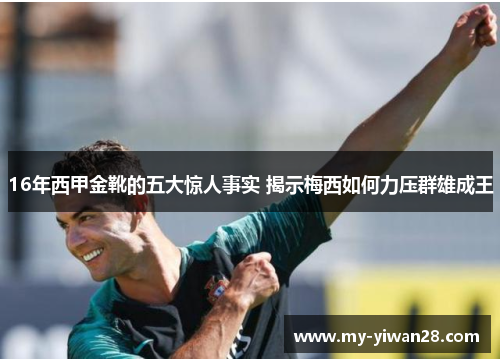 16年西甲金靴的五大惊人事实 揭示梅西如何力压群雄成王