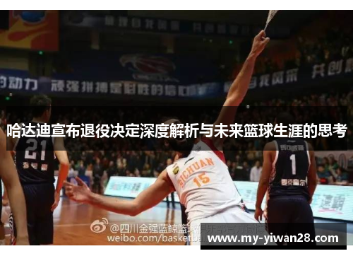 哈达迪宣布退役决定深度解析与未来篮球生涯的思考