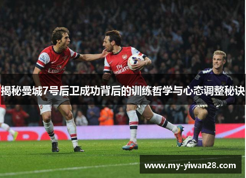 揭秘曼城7号后卫成功背后的训练哲学与心态调整秘诀