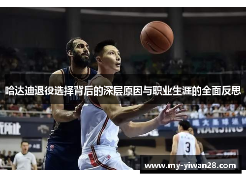 哈达迪退役选择背后的深层原因与职业生涯的全面反思