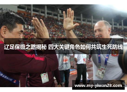 辽足保级之路揭秘 四大关键角色如何共筑生死防线